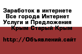 Заработок в интернете - Все города Интернет » Услуги и Предложения   . Крым,Старый Крым